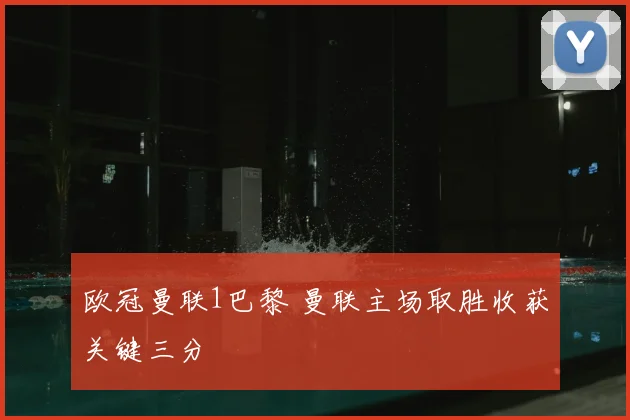 欧冠曼联1巴黎 曼联主场取胜收获关键三分