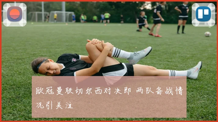 欧冠曼联切尔西对决即 两队备战情况引关注