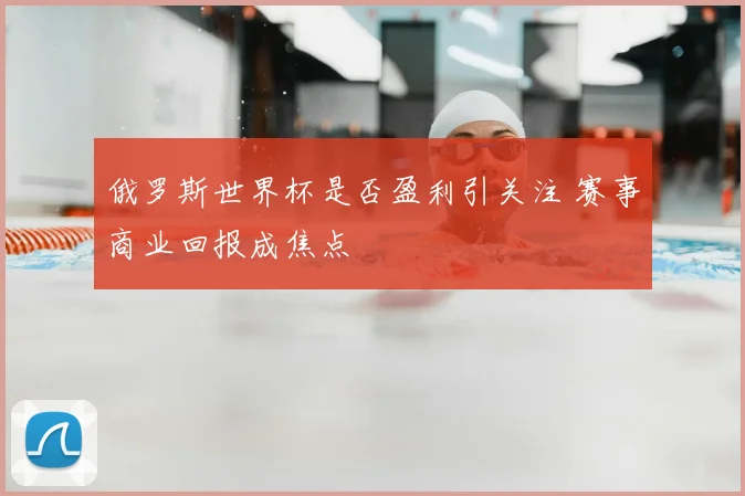 俄罗斯世界杯是否盈利引关注 赛事商业回报成焦点