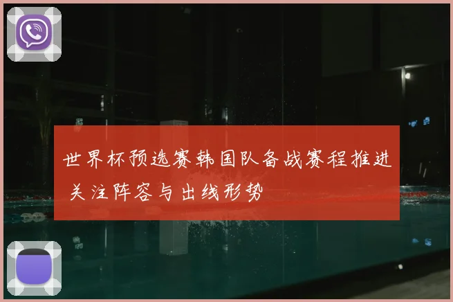 世界杯预选赛韩国队备战赛程推进 关注阵容与出线形势