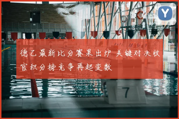 德乙最新比分赛果出炉 关键对决收官积分榜竞争再起变数
