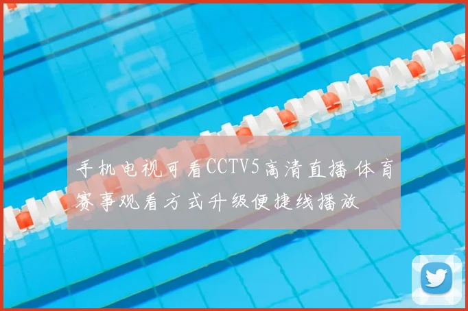 手机电视可看CCTV5高清直播 体育赛事观看方式升级便捷线播放