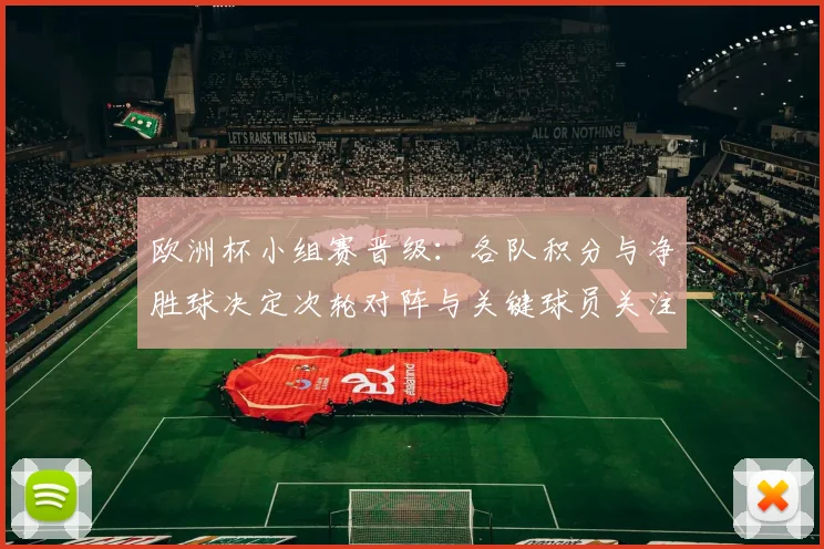 欧洲杯小组赛晋级：各队积分与净胜球决定次轮对阵与关键球员关注