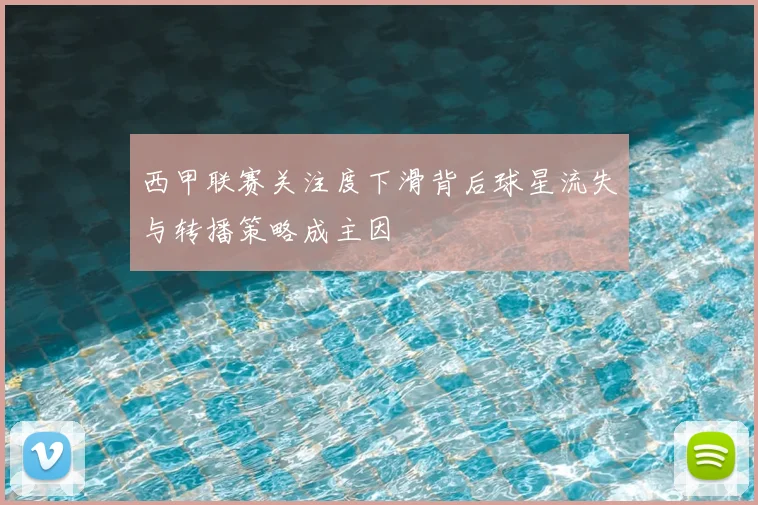 西甲联赛关注度下滑背后球星流失与转播策略成主因