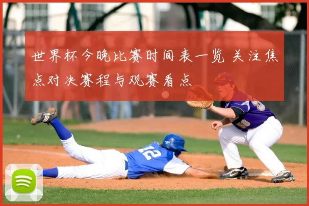 世界杯今晚比赛时间表一览 关注焦点对决赛程与观赛看点