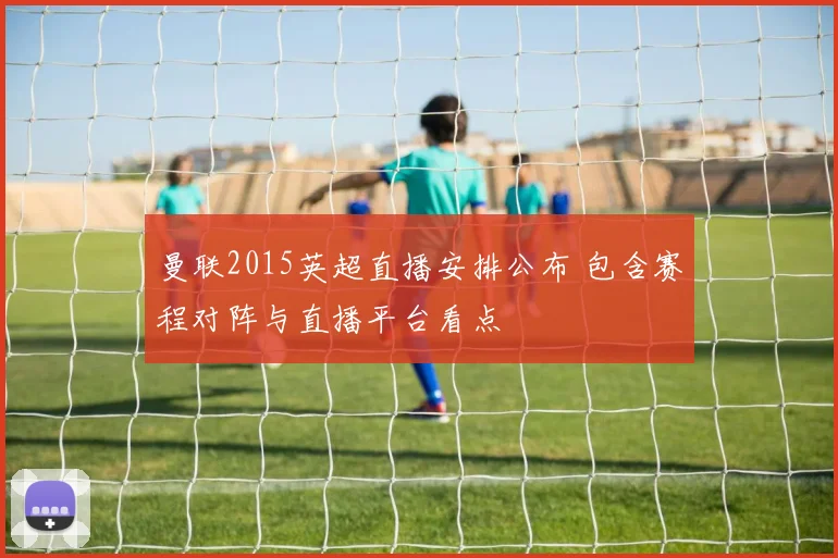 曼联2015英超直播安排公布 包含赛程对阵与直播平台看点