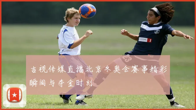 吉视传媒直播北京冬奥会赛事精彩瞬间与夺金时刻