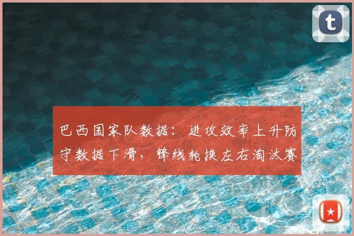 巴西国家队数据：进攻效率上升防守数据下滑，锋线轮换左右淘汰赛走势