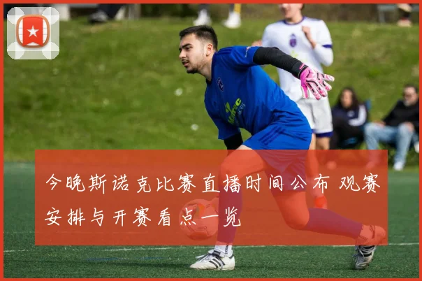 今晚斯诺克比赛直播时间公布 观赛安排与开赛看点一览