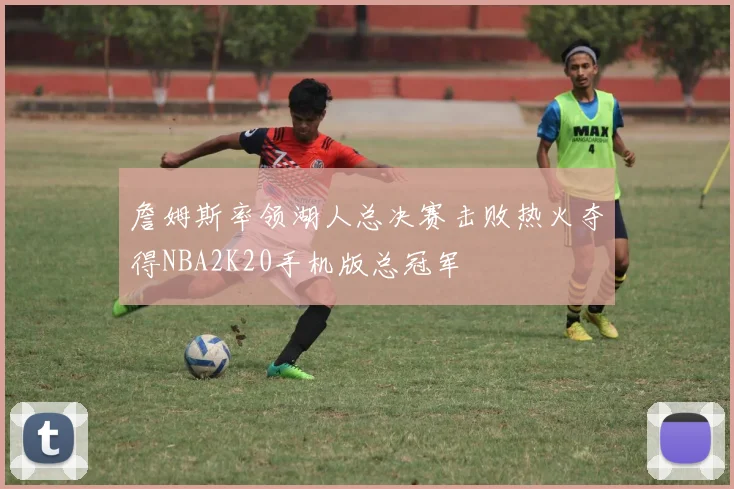 詹姆斯率领湖人总决赛击败热火夺得NBA2K20手机版总冠军