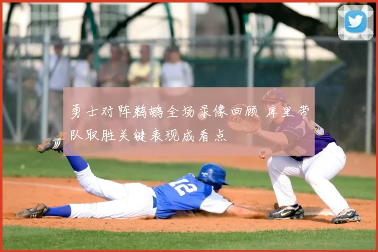 勇士对阵鹈鹕全场录像回顾 库里带队取胜关键表现成看点