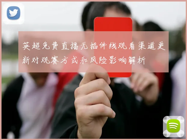 英超免费直播无插件线观看渠道更新对观赛方式和风险影响解析