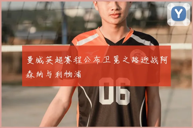 曼城英超赛程公布卫冕之路迎战阿森纳与利物浦