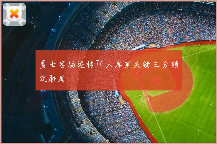 勇士客场逆转76人库里关键三分锁定胜局