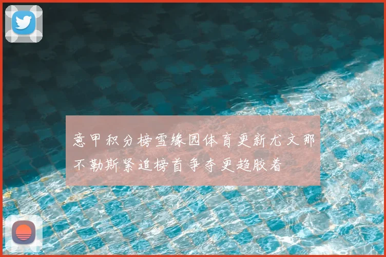 意甲积分榜雪缘园体育更新尤文那不勒斯紧追榜首争夺更趋胶着