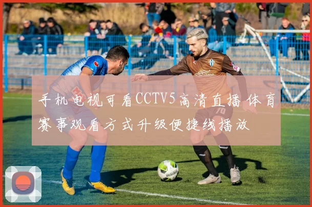 手机电视可看CCTV5高清直播 体育赛事观看方式升级便捷线播放