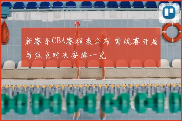 新赛季CBA赛程表公布 常规赛开局与焦点对决安排一览