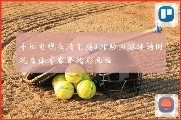 手机电视高清直播app助力球迷随时观看体育赛事精彩画面