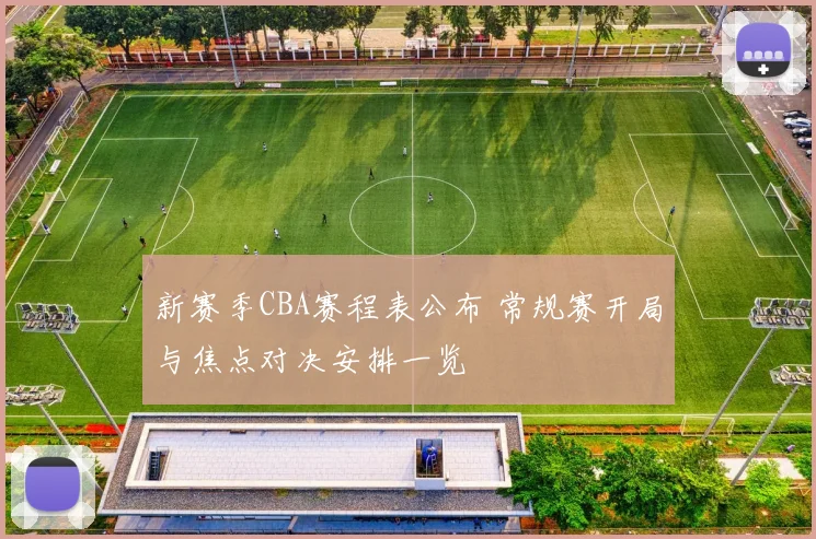 新赛季CBA赛程表公布 常规赛开局与焦点对决安排一览