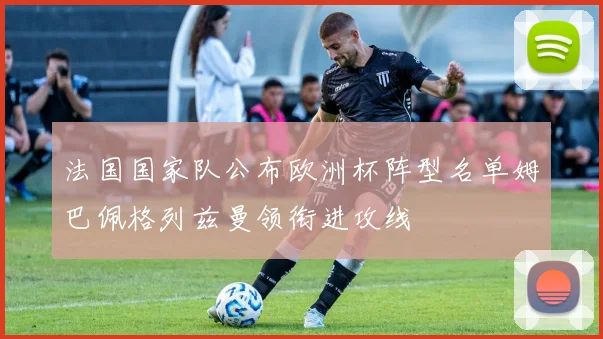 法国国家队公布欧洲杯阵型名单姆巴佩格列兹曼领衔进攻线