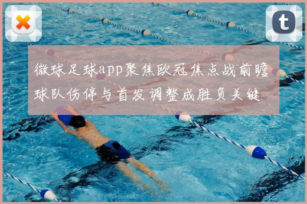 微球足球app聚焦欧冠焦点战前瞻 球队伤停与首发调整成胜负关键