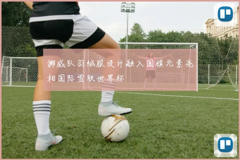 挪威队羽绒服设计融入国旗元素亮相国际雪联世界杯
