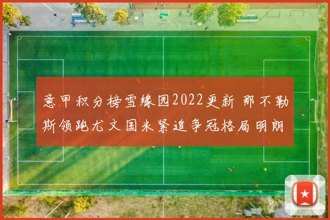 意甲积分榜雪缘园2022更新 那不勒斯领跑尤文国米紧追争冠格局明朗