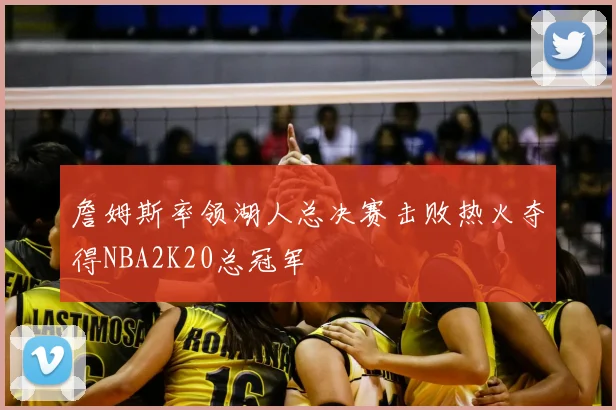 詹姆斯率领湖人总决赛击败热火夺得NBA2K20总冠军