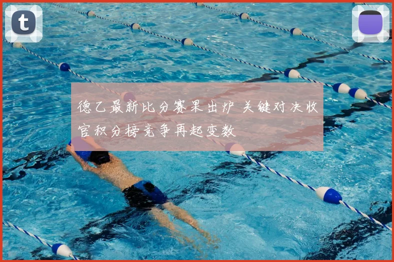 德乙最新比分赛果出炉 关键对决收官积分榜竞争再起变数