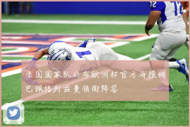 法国国家队公布欧洲杯官方海报姆巴佩格列兹曼领衔阵容