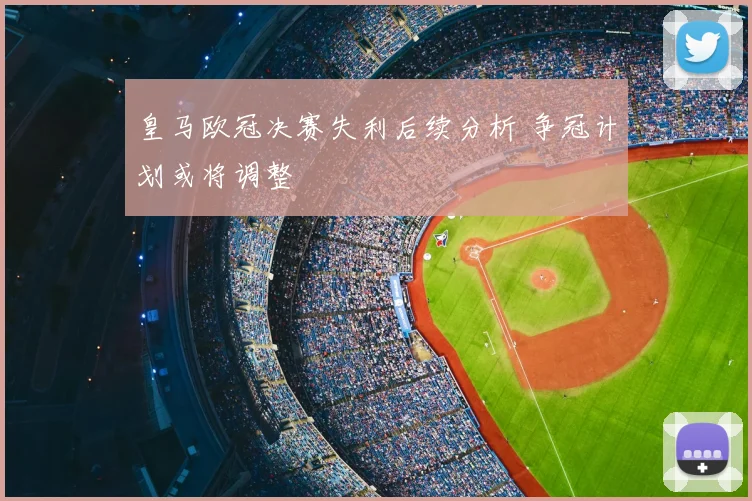 皇马欧冠决赛失利后续分析 争冠计划或将调整