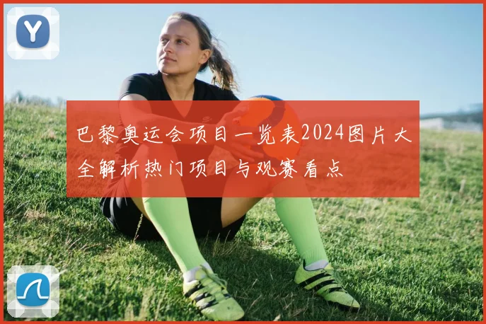 巴黎奥运会项目一览表2024图片大全解析热门项目与观赛看点