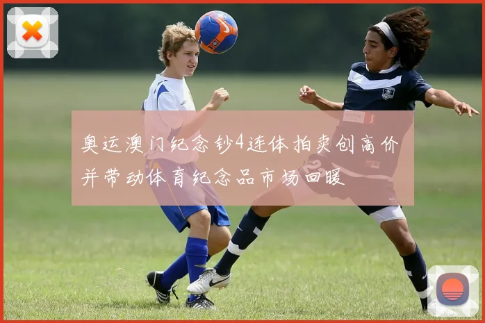 奥运澳门纪念钞4连体拍卖创高价 并带动体育纪念品市场回暖